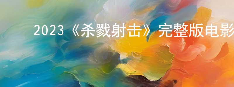 ﻿陈淑娥的网络影视资源,﻿2023《杀戮射击》完整版电影/在线观看/百度云-美剧天堂